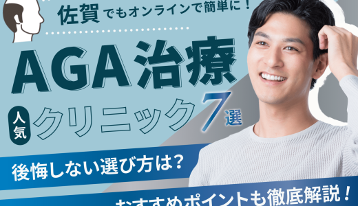 佐賀のAGA治療が人気のクリニック7選【副作用・後悔しない選び方・口コミも紹介】佐賀・唐津・鳥栖エリア