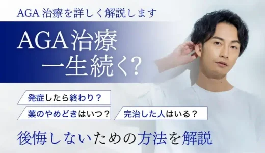 AGA治療一生続く？発症したら終わり？薬のやめどきや効果を解説！完治した人はいる？後悔しないための方法を解説