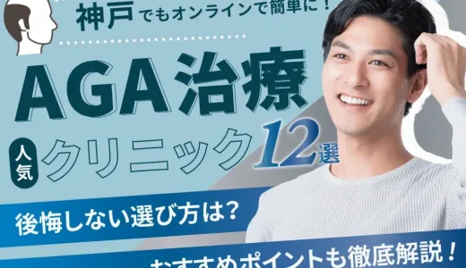 神戸のAGA治療安いクリニック13選！薄毛治療可能【費用相場や後悔しない選び方・口コミも紹介】西区・北区・垂水区エリア