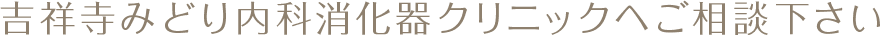 吉祥寺みどり内科消化器クリニックへご相談下さい
