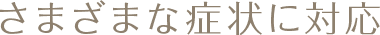 さまざまな症状に対応